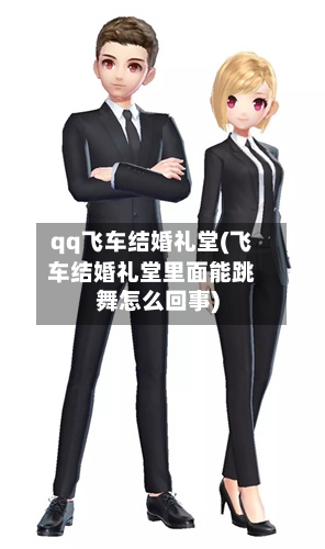 qq飞车结婚礼堂(飞车结婚礼堂里面能跳舞怎么回事)-第2张图片