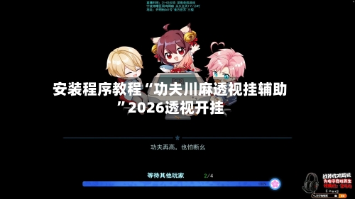 安装程序教程“功夫川麻透视挂辅助”2026透视开挂-第3张图片