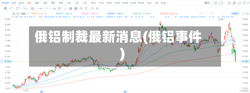 俄铝制裁最新消息(俄铝事件)
