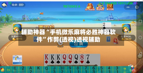 辅助神器“手机微乐麻将必胜神器软件”作弊(透视)透视辅助-第2张图片