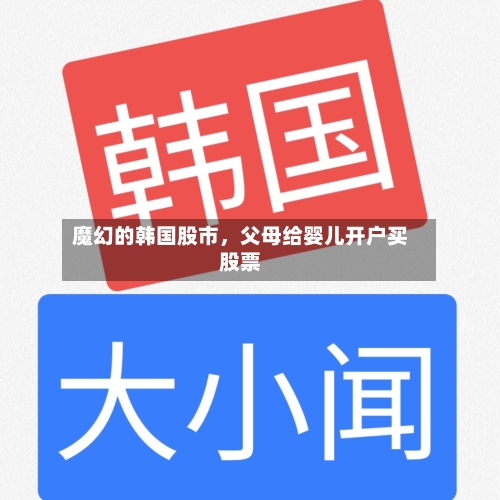 魔幻的韩国股市，父母给婴儿开户买股票-第3张图片