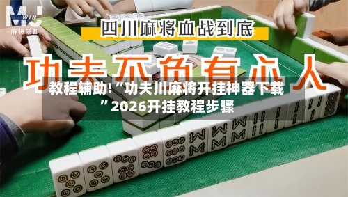 教程辅助!“功夫川麻将开挂神器下载”2026开挂教程步骤