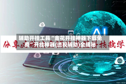 辅助开挂工具“金花开挂神器下载免费”开挂神器{透视辅助}全揭秘-第3张图片