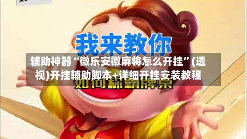 辅助神器“微乐安徽麻将怎么开挂”(透视)开挂辅助脚本+详细开挂安装教程-第2张图片