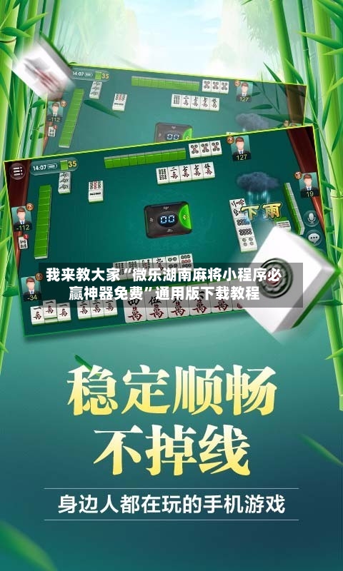 我来教大家“微乐湖南麻将小程序必赢神器免费	”通用版下载教程-第3张图片
