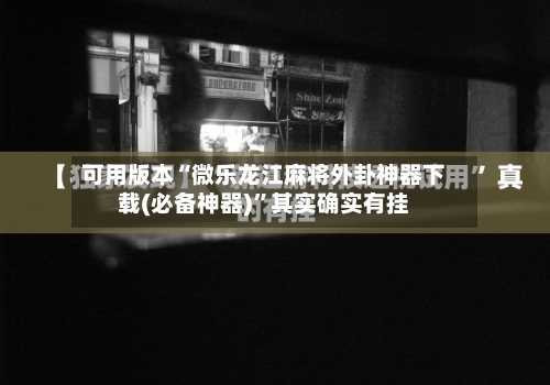 可用版本“微乐龙江麻将外卦神器下载(必备神器)”其实确实有挂-第2张图片