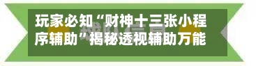 玩家必知“财神十三张小程序辅助”揭秘透视辅助万能挂-第2张图片