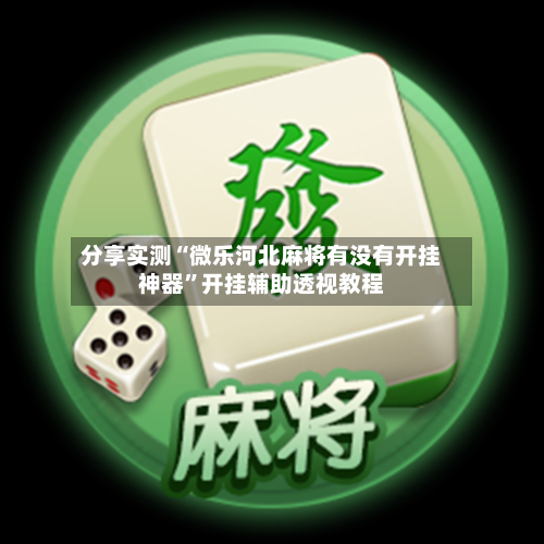 分享实测“微乐河北麻将有没有开挂神器”开挂辅助透视教程