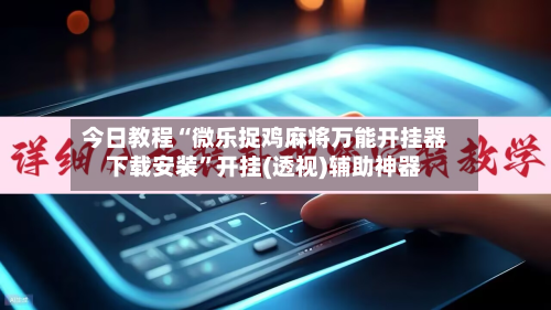 今日教程“微乐捉鸡麻将万能开挂器下载安装	”开挂(透视)辅助神器-第2张图片
