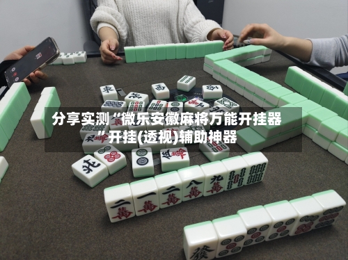 分享实测“微乐安徽麻将万能开挂器	”开挂(透视)辅助神器-第2张图片