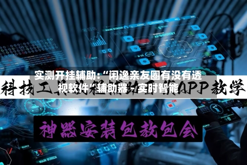实测开挂辅助:“闲逸亲友圈有没有透视软件”辅助器 - 实时智能-第2张图片