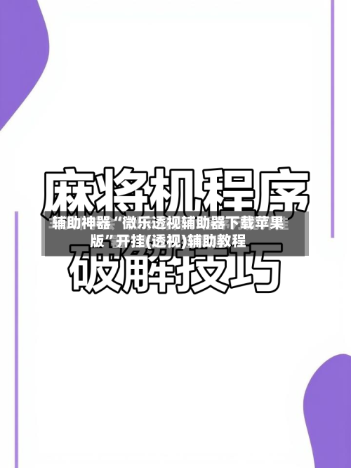 辅助神器“微乐透视辅助器下载苹果版”开挂(透视)辅助教程-第3张图片