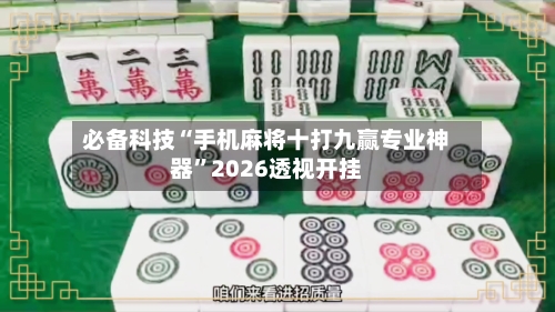 必备科技“手机麻将十打九赢专业神器”2026透视开挂