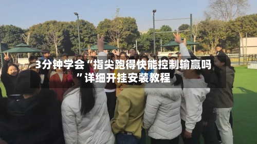 3分钟学会“指尖跑得快能控制输赢吗”详细开挂安装教程-第2张图片