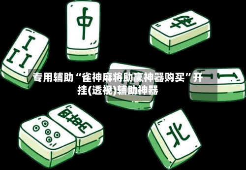 专用辅助“雀神麻将助赢神器购买”开挂(透视)辅助神器-第3张图片