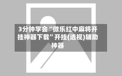 3分钟学会“微乐红中麻将开挂神器下载”开挂(透视)辅助神器-第2张图片