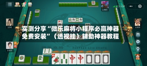 实测分享“微乐麻将小程序必赢神器免费安装	”（透视挂）辅助神器教程-第2张图片