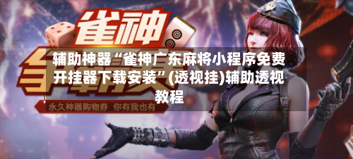 辅助神器“雀神广东麻将小程序免费开挂器下载安装”(透视挂)辅助透视教程