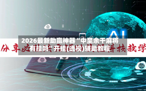 2026最新助赢神器“中至余干麻将有挂吗”开挂(透视)辅助教程