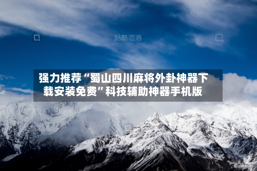 强力推荐“蜀山四川麻将外卦神器下载安装免费”科技辅助神器手机版