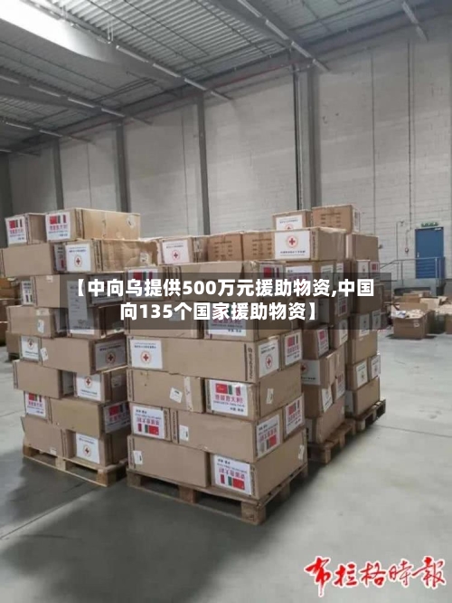 【中向乌提供500万元援助物资,中国向135个国家援助物资】