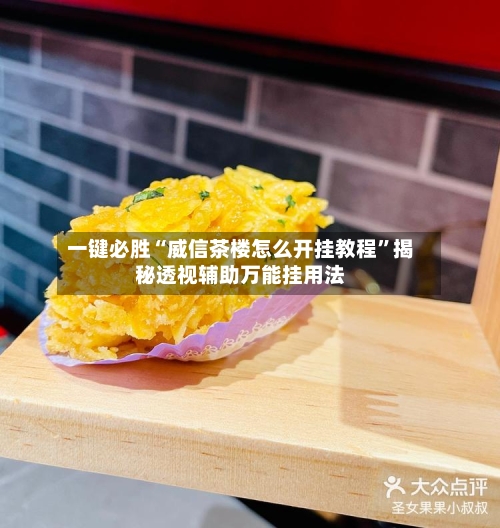 一键必胜“威信茶楼怎么开挂教程”揭秘透视辅助万能挂用法-第3张图片