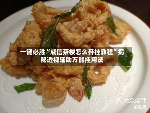 一键必胜“威信茶楼怎么开挂教程”揭秘透视辅助万能挂用法-第2张图片