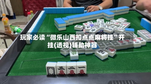 玩家必读“微乐山西扣点点麻将挂”开挂(透视)辅助神器-第3张图片