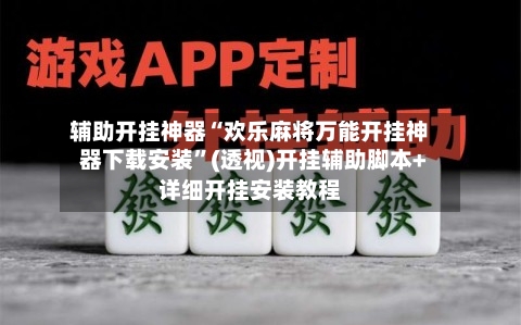 辅助开挂神器“欢乐麻将万能开挂神器下载安装”(透视)开挂辅助脚本+详细开挂安装教程-第3张图片