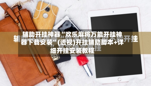 辅助开挂神器“欢乐麻将万能开挂神器下载安装”(透视)开挂辅助脚本+详细开挂安装教程-第2张图片