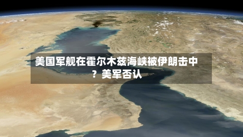 美国军舰在霍尔木兹海峡被伊朗击中？美军否认-第3张图片