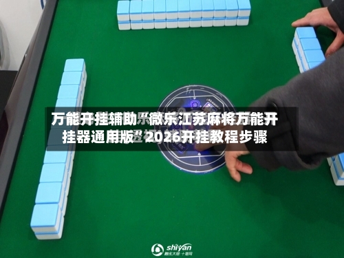 万能开挂辅助“微乐江苏麻将万能开挂器通用版	”2026开挂教程步骤-第2张图片