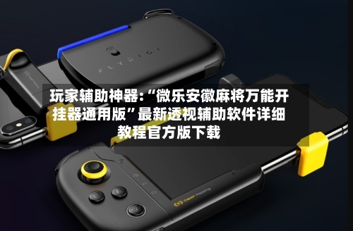 玩家辅助神器:“微乐安徽麻将万能开挂器通用版”最新透视辅助软件详细教程官方版下载-第3张图片