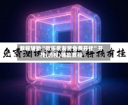 教程辅助“微乐亲友房免费开挂	”开挂(透视)辅助教程-第2张图片