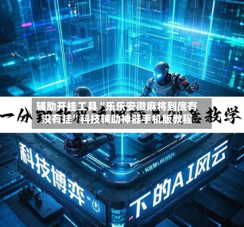 辅助开挂工具“乐乐安徽麻将到底有没有挂	”科技辅助神器手机版教程-第2张图片