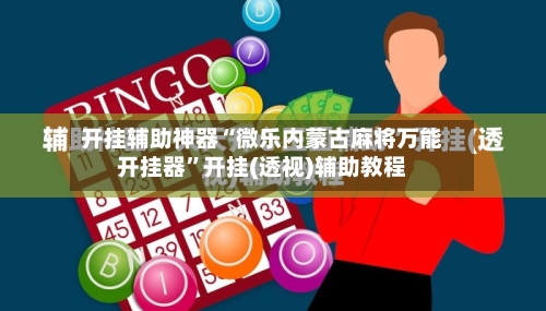 开挂辅助神器“微乐内蒙古麻将万能开挂器	”开挂(透视)辅助教程-第2张图片