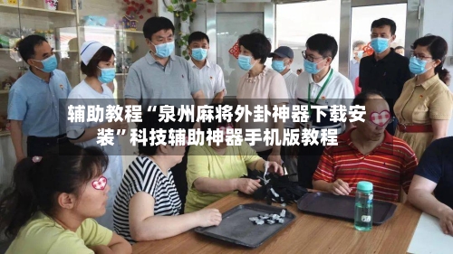 辅助教程“泉州麻将外卦神器下载安装”科技辅助神器手机版教程-第2张图片