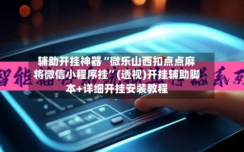辅助开挂神器“微乐山西扣点点麻将微信小程序挂	”(透视)开挂辅助脚本+详细开挂安装教程-第2张图片