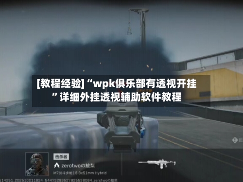 [教程经验]“wpk俱乐部有透视开挂”详细外挂透视辅助软件教程-第2张图片