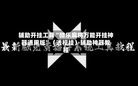 辅助开挂工具“微乐麻将万能开挂神器通用版	”（透视挂）辅助神器教程-第2张图片