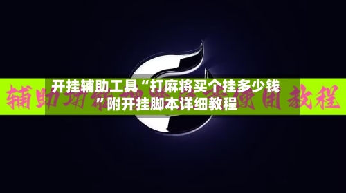 开挂辅助工具“打麻将买个挂多少钱	”附开挂脚本详细教程-第2张图片
