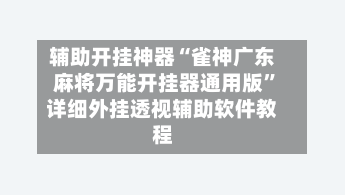 辅助开挂神器“雀神广东麻将万能开挂器通用版	”详细外挂透视辅助软件教程-第2张图片
