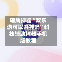 辅助神器“欢乐游可以开挂吗”科技辅助神器手机版教程-第2张图片