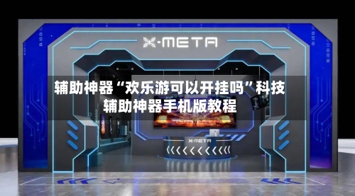 辅助神器“欢乐游可以开挂吗	”科技辅助神器手机版教程-第3张图片
