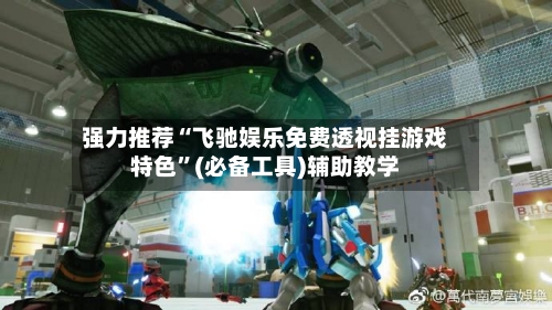 强力推荐“飞驰娱乐免费透视挂游戏特色”(必备工具)辅助教学-第2张图片