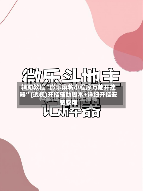 辅助教程“微乐麻将小程序万能开挂器	”(透视)开挂辅助脚本+详细开挂安装教程-第2张图片
