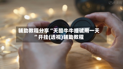 辅助教程分享“天酷牛牛挂试用一天”开挂(透视)辅助教程