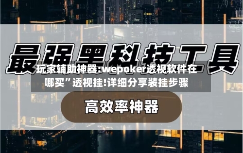 玩家辅助神器:wepoker透视软件在哪买	”透视挂!详细分享装挂步骤-第2张图片