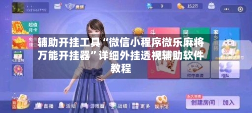 辅助开挂工具“微信小程序微乐麻将万能开挂器”详细外挂透视辅助软件教程