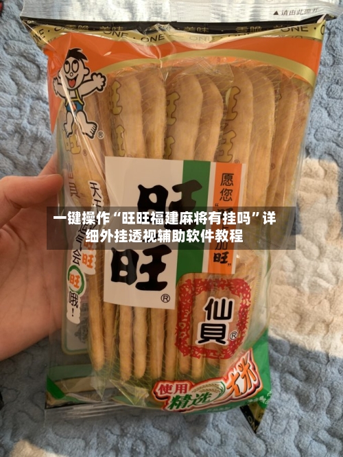 一键操作“旺旺福建麻将有挂吗”详细外挂透视辅助软件教程-第2张图片